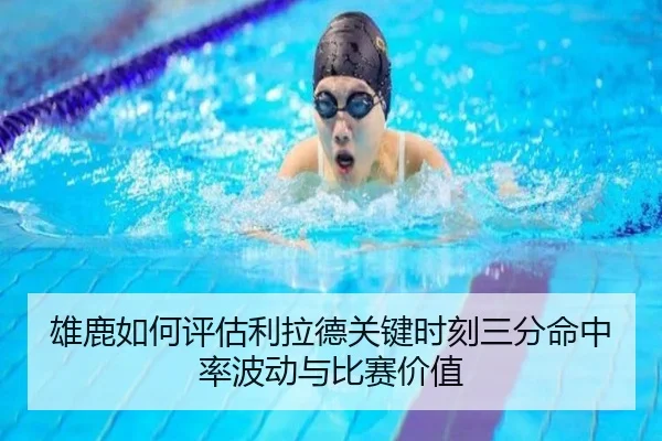 雄鹿如何评估利拉德关键时刻三分命中率波动与比赛价值